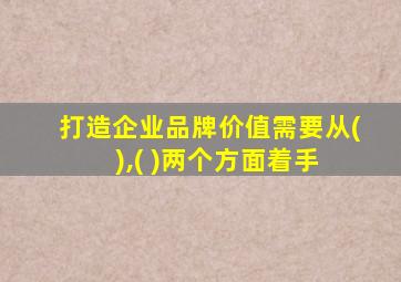 打造企业品牌价值需要从( ),( )两个方面着手